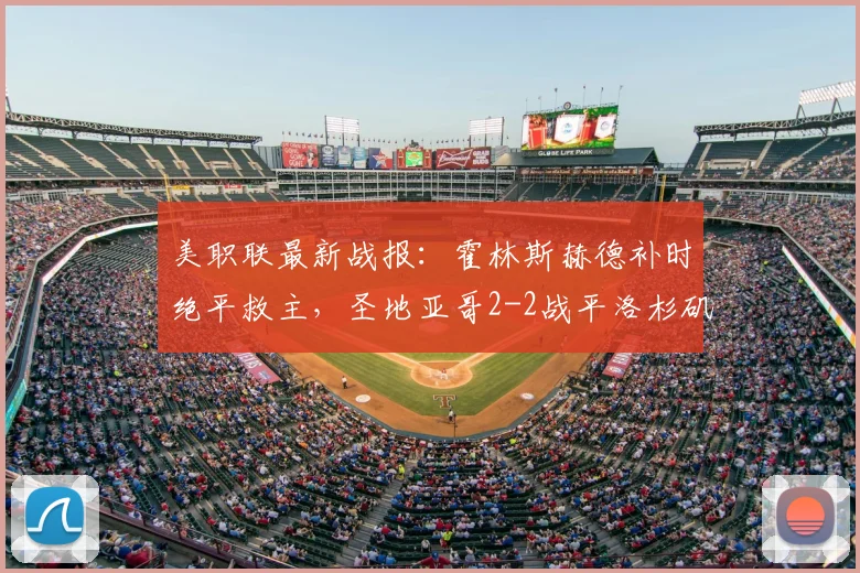 美职联最新战报：霍林斯赫德补时绝平救主，圣地亚哥2-2战平洛杉矶，比赛过程全回顾