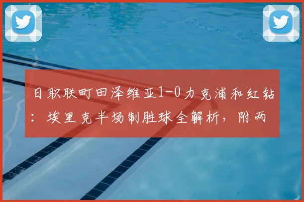 日职联町田泽维亚1-0力克浦和红钻：埃里克半场制胜球全解析，附两队2026赛季表现深度盘点