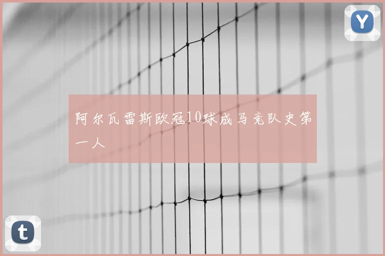 阿尔瓦雷斯欧冠10球成马竞队史第一人