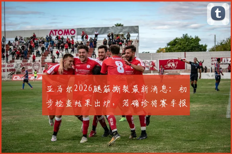 亚马尔2026腿筋撕裂最新消息:初步检查结果出炉,若确诊将赛季报销,巴萨前景蒙上阴影