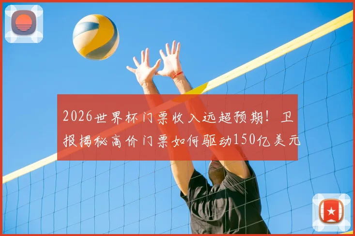 2026世界杯门票收入远超预期!卫报揭秘高价门票如何驱动150亿美元商业成功