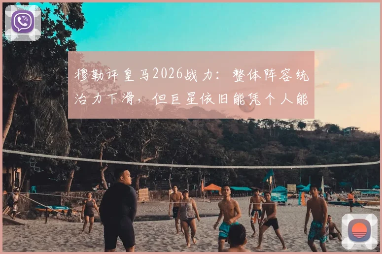 穆勒评皇马2026战力：整体阵容统治力下滑，但巨星依旧能凭个人能力解决比赛