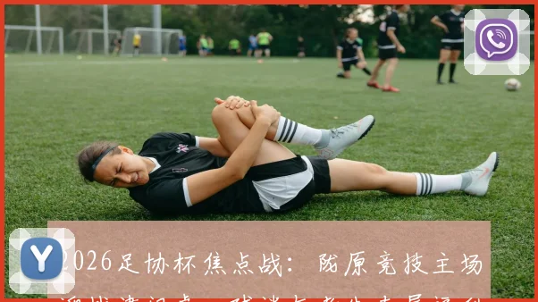 2026足协杯焦点战:陇原竞技主场迎战津门虎,球迷与考生专属福利及观赛攻略全解析