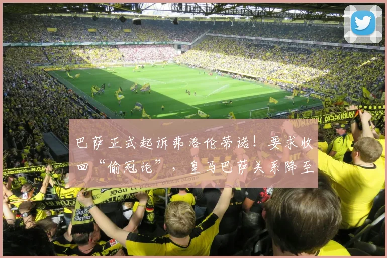 巴萨正式起诉弗洛伦蒂诺！要求收回“偷冠论”，皇马巴萨关系降至冰点