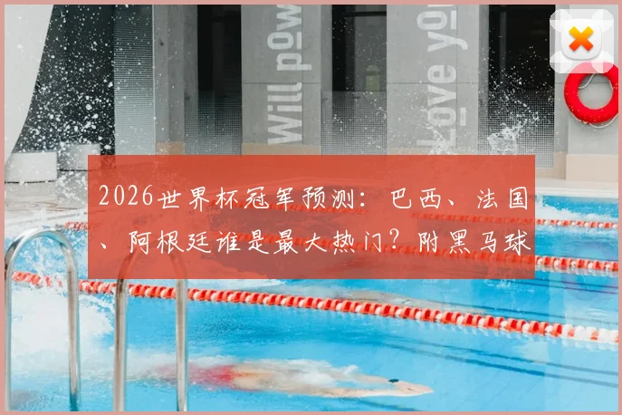 2026世界杯冠军预测：巴西、法国、阿根廷谁是最大热门？附黑马球队与英格兰前景分析