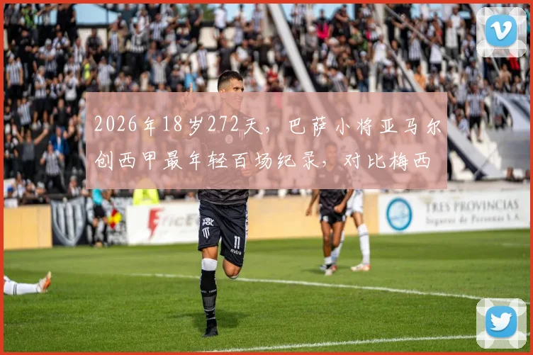 2026年18岁272天，巴萨小将亚马尔创西甲最年轻百场纪录，对比梅西当年，他的未来上限在哪？