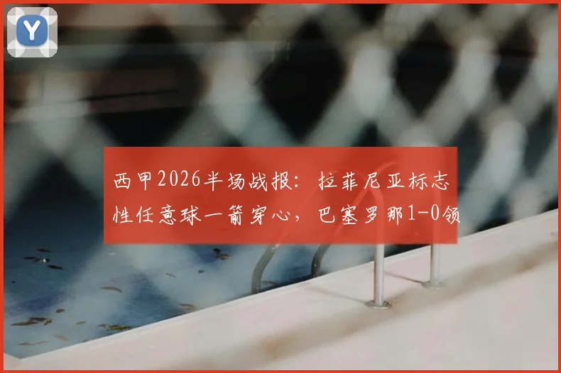 西甲2026半场战报：拉菲尼亚标志性任意球一箭穿心，巴塞罗那1-0领先皇家贝蒂斯，视频回放与关键数据解读