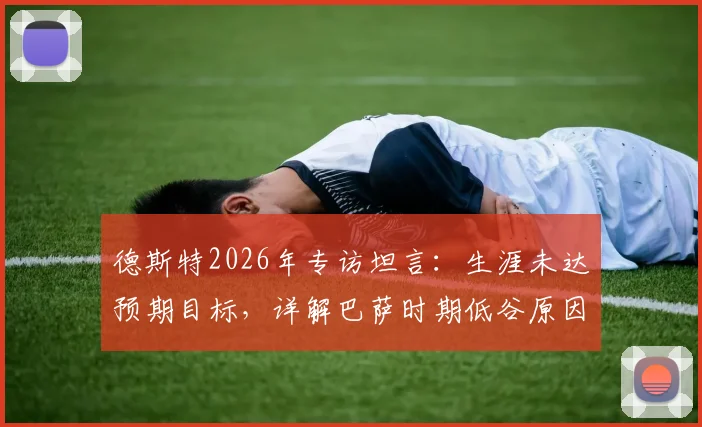 德斯特2026年专访坦言：生涯未达预期目标，详解巴萨时期低谷原因与未来转会规划