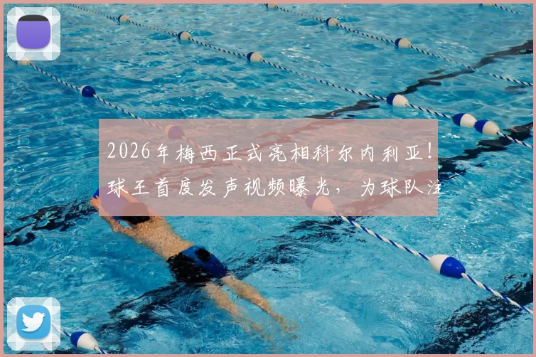2026年梅西正式亮相科尔内利亚！球王首度发声视频曝光，为球队注入强心剂