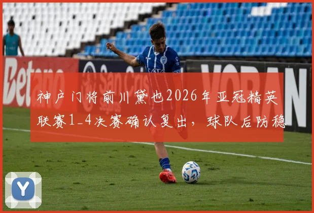 神户门将前川黛也2026年亚冠精英联赛1_4决赛确认复出，球队后防稳定性迎来关键提升
