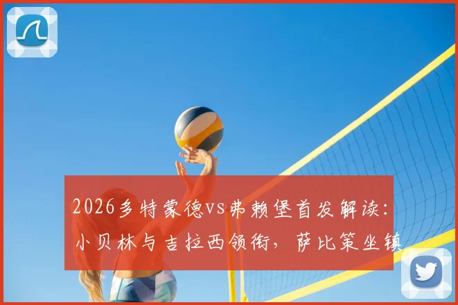 2026多特蒙德vs弗赖堡首发解读:小贝林与吉拉西领衔,萨比策坐镇中场战术解析