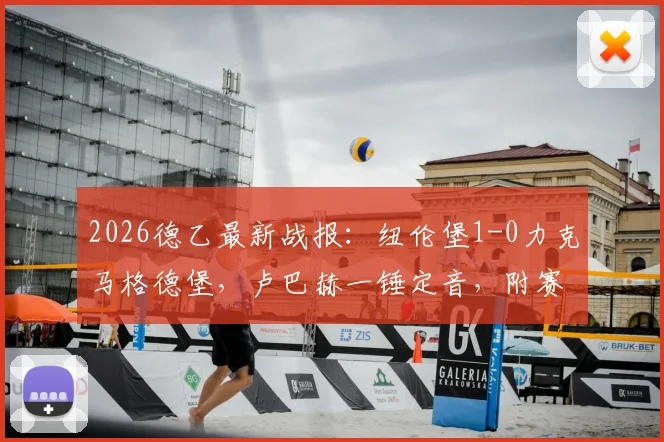 2026德乙最新战报：纽伦堡1-0力克马格德堡，卢巴赫一锤定音，附赛后关键数据深度解读