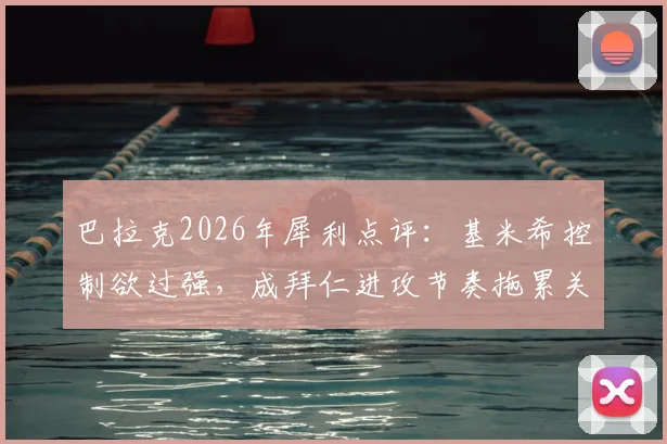 巴拉克2026年犀利点评：基米希控制欲过强，成拜仁进攻节奏拖累关键？深度解析其六号位角色困境