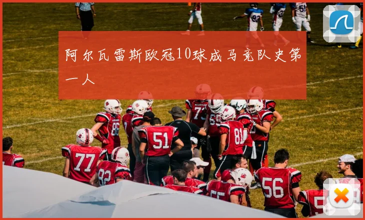 阿尔瓦雷斯欧冠10球成马竞队史第一人