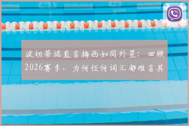 波切蒂诺直言梅西如同外星：回顾2026赛季，为何任何词汇都难言其伟大，附球迷热议与历史地位分析