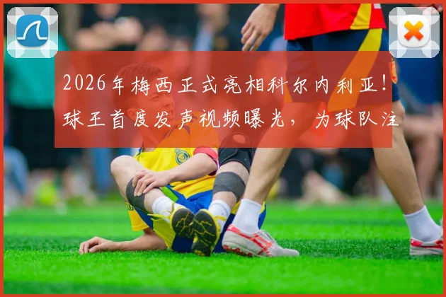 2026年梅西正式亮相科尔内利亚!球王首度发声视频曝光,为球队注入强心剂